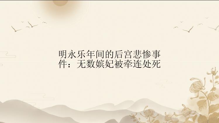 明永乐年间的后宫悲惨事件：无数嫔妃被牵连处死