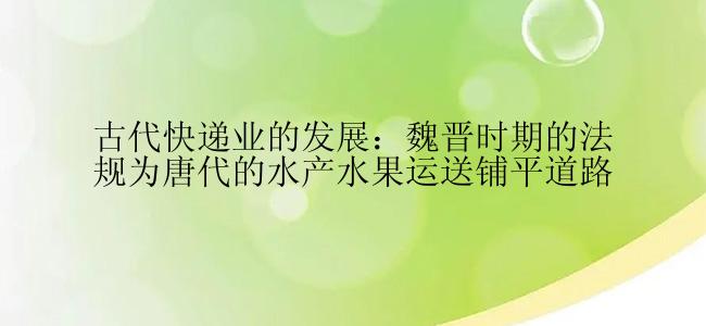 古代快递业的发展：魏晋时期的法规为唐代的水产水果运送铺平道路