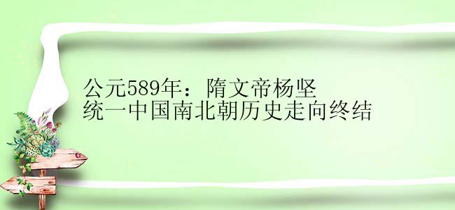 公元589年：隋文帝杨坚统一中国南北朝历史走向终结