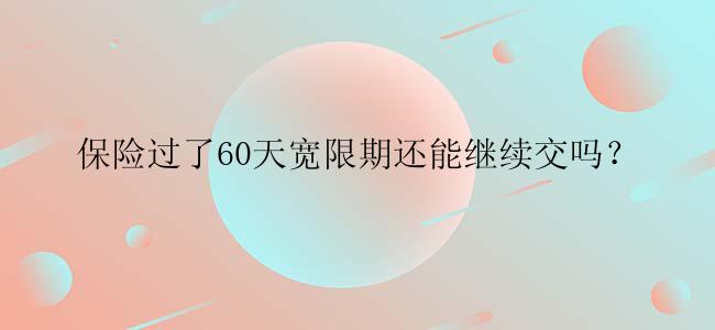 保险过了60天宽限期还能继续交吗？