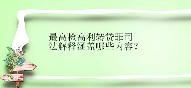 最高检高利转贷罪司法解释涵盖哪些内容？