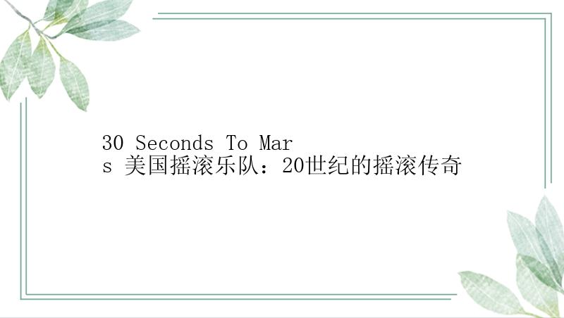 30 Seconds To Mars 美国摇滚乐队：20世纪的摇滚传奇