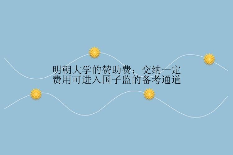 明朝大学的赞助费：交纳一定费用可进入国子监的备考通道