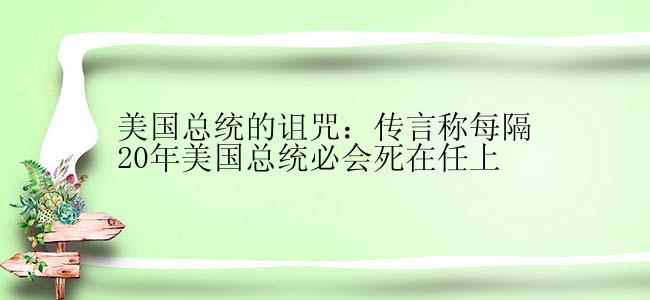 美国总统的诅咒：传言称每隔20年美国总统必会死在任上