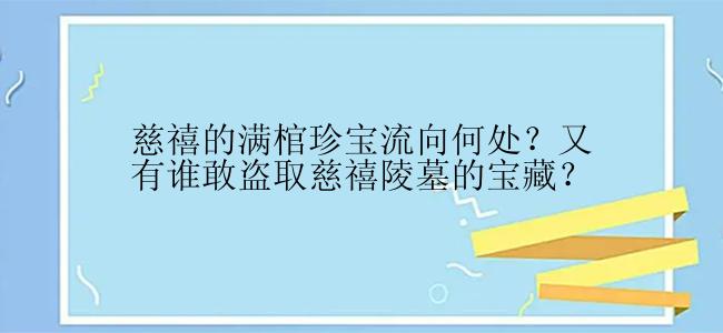 慈禧的满棺珍宝流向何处？又有谁敢盗取慈禧陵墓的宝藏？