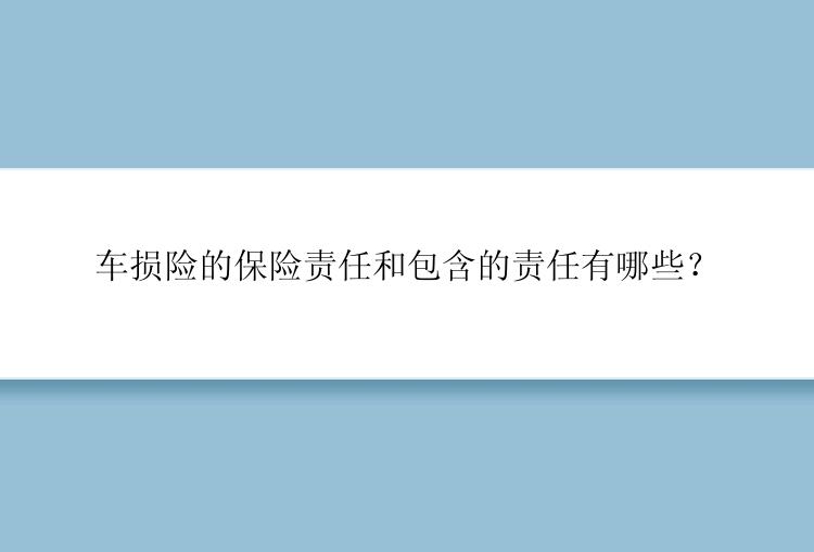 车损险的保险责任和包含的责任有哪些？