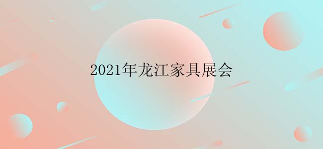 2021年龙江家具展会