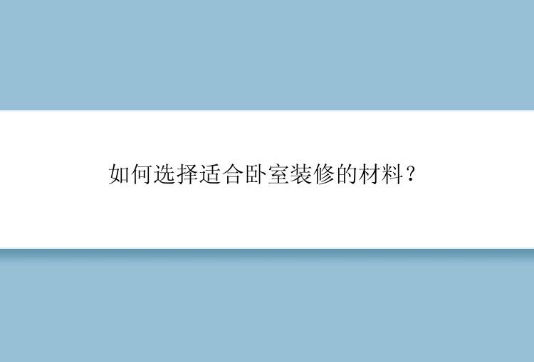 如何选择适合卧室装修的材料？