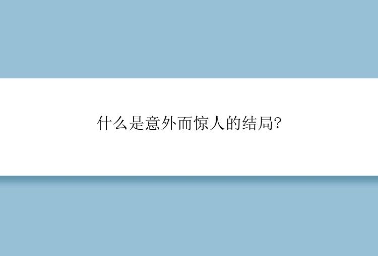 什么是意外而惊人的结局?