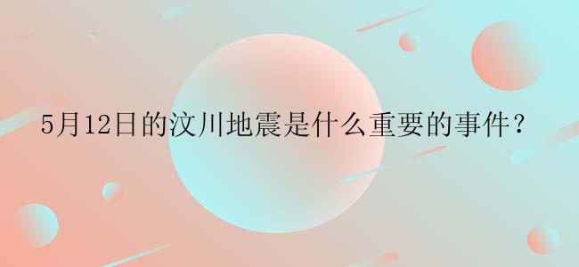 5月12日的汶川地震是什么重要的事件？