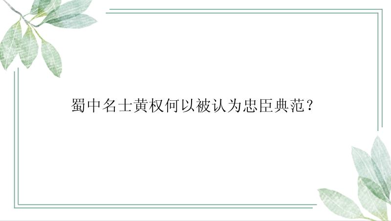 蜀中名士黄权何以被认为忠臣典范？