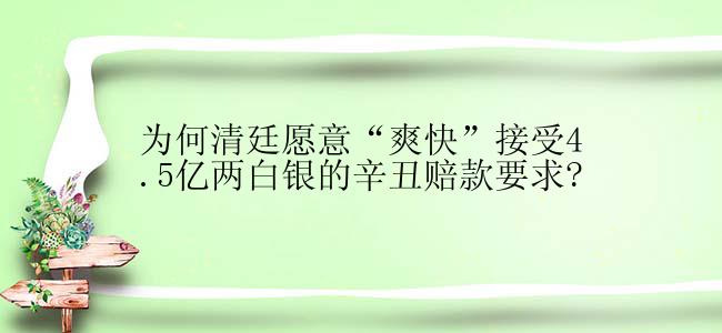 为何清廷愿意“爽快”接受4.5亿两白银的辛丑赔款要求?