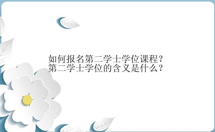 如何报名第二学士学位课程？第二学士学位的含义是什么？