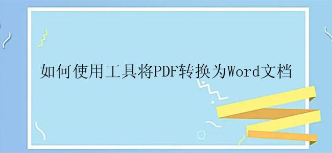 如何使用工具将PDF转换为Word文档