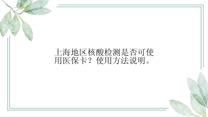 上海地区核酸检测是否可使用医保卡？使用方法说明。