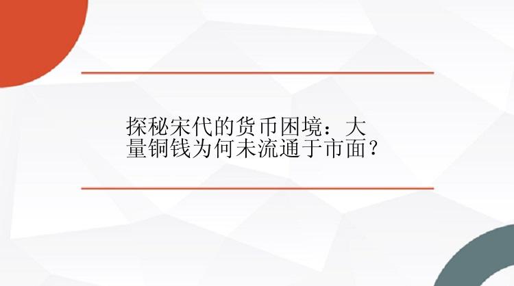 探秘宋代的货币困境：大量铜钱为何未流通于市面？