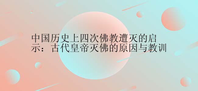 中国历史上四次佛教遭灭的启示：古代皇帝灭佛的原因与教训