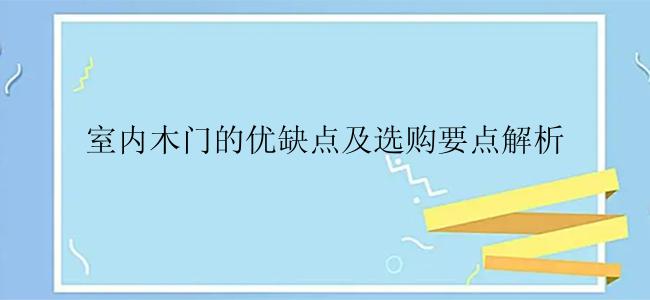 室内木门的优缺点及选购要点解析