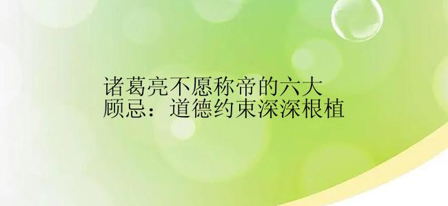 诸葛亮不愿称帝的六大顾忌：道德约束深深根植