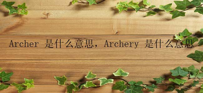 Archer 是什么意思，Archery 是什么意思