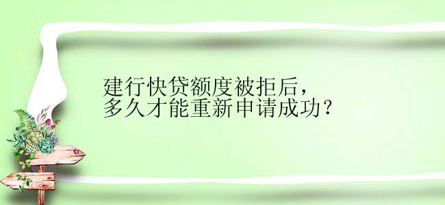 建行快贷额度被拒后，多久才能重新申请成功？