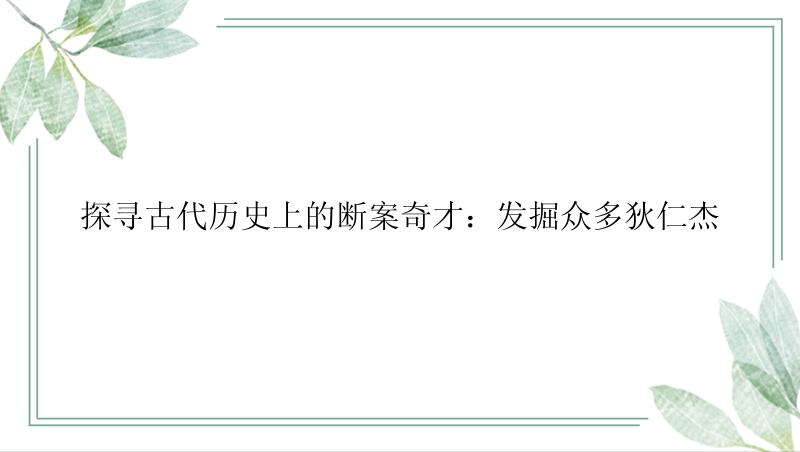 探寻古代历史上的断案奇才：发掘众多狄仁杰