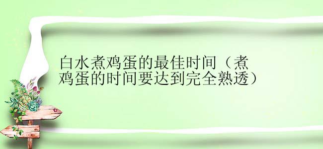 白水煮鸡蛋的最佳时间（煮鸡蛋的时间要达到完全熟透）