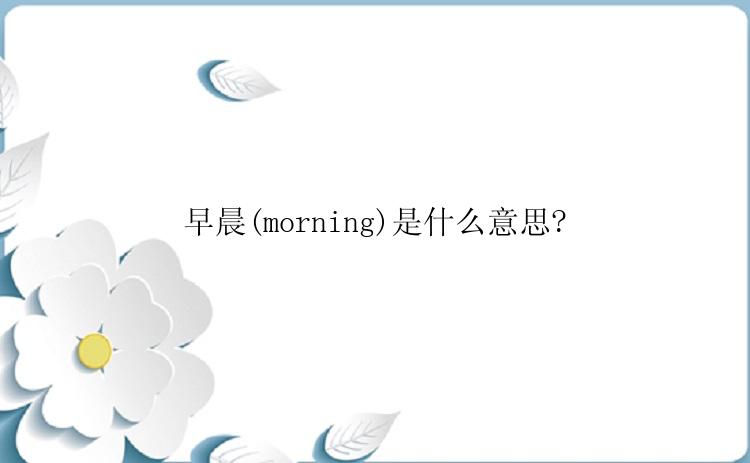 早晨(morning)是什么意思?