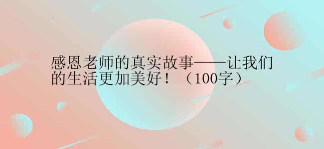 感恩老师的真实故事——让我们的生活更加美好！（100字）