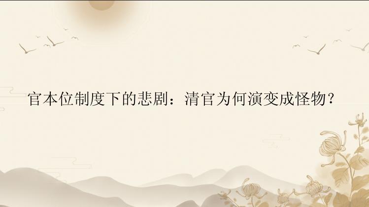 官本位制度下的悲剧：清官为何演变成怪物？