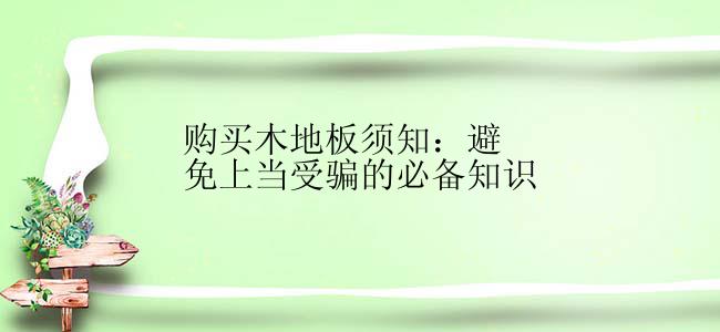 购买木地板须知：避免上当受骗的必备知识