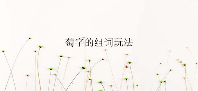 萄字的组词玩法