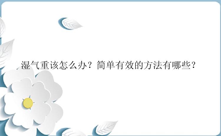 湿气重该怎么办？简单有效的方法有哪些？