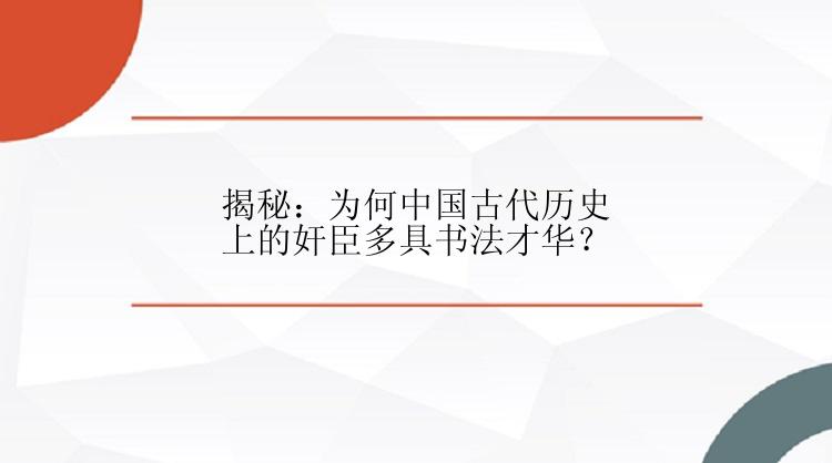 揭秘：为何中国古代历史上的奸臣多具书法才华？