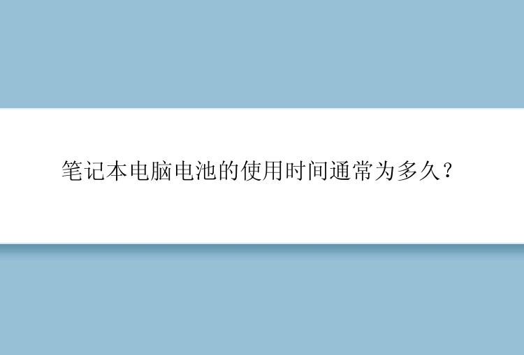 笔记本电脑电池的使用时间通常为多久？