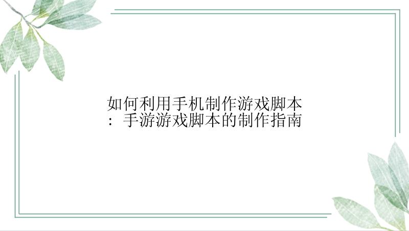 如何利用手机制作游戏脚本: 手游游戏脚本的制作指南