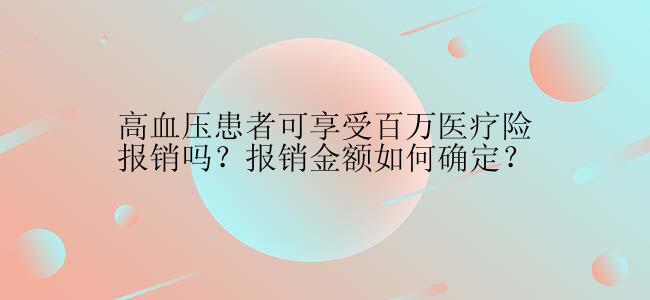 高血压患者可享受百万医疗险报销吗？报销金额如何确定？