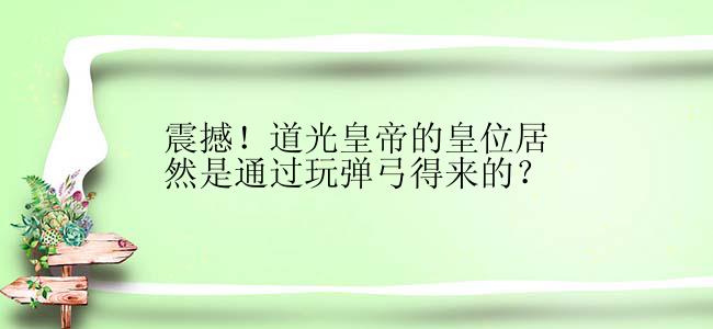 震撼！道光皇帝的皇位居然是通过玩弹弓得来的？