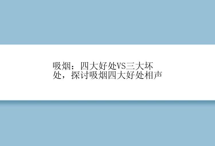 吸烟：四大好处VS三大坏处，探讨吸烟四大好处相声