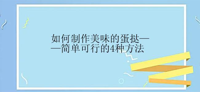 如何制作美味的蛋挞——简单可行的4种方法