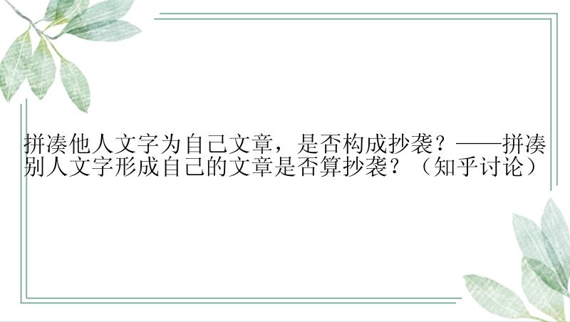 拼凑他人文字为自己文章，是否构成抄袭？——拼凑别人文字形成自己的文章是否算抄袭？（知乎讨论）