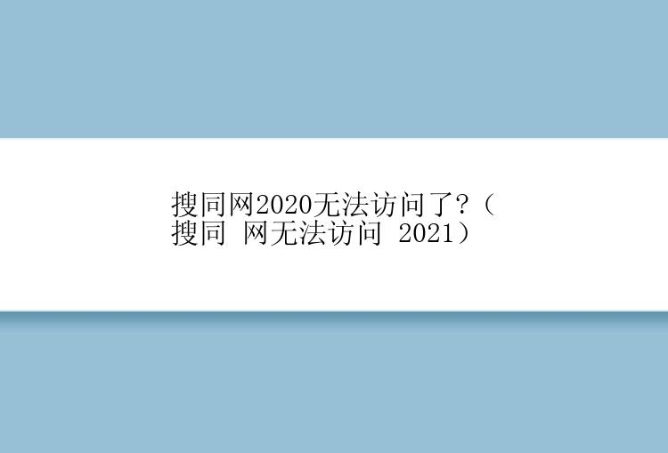 搜同网2020无法访问了?（搜同 网无法访问 2021）