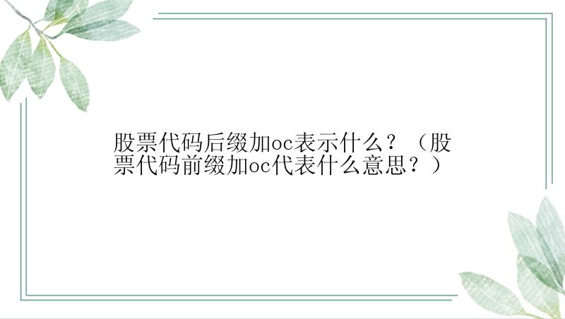 股票代码后缀加oc表示什么？（股票代码前缀加oc代表什么意思？）