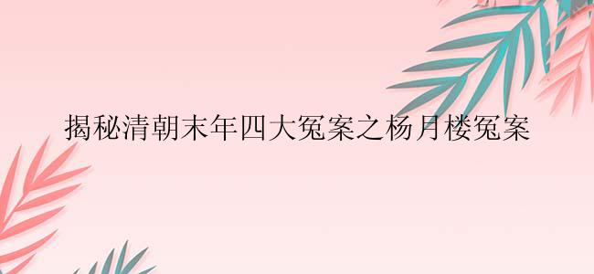 揭秘清朝末年四大冤案之杨月楼冤案