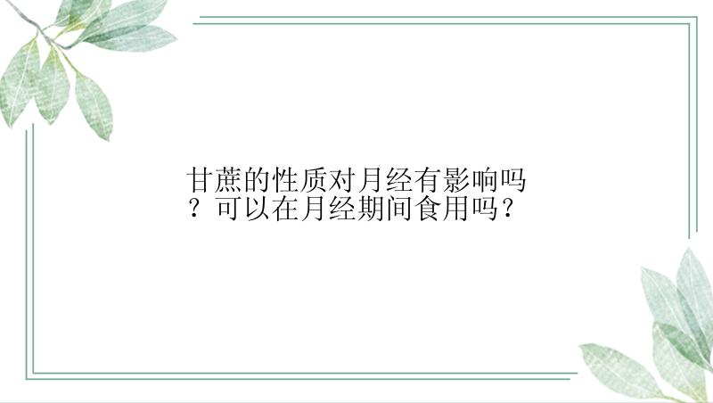 甘蔗的性质对月经有影响吗？可以在月经期间食用吗？