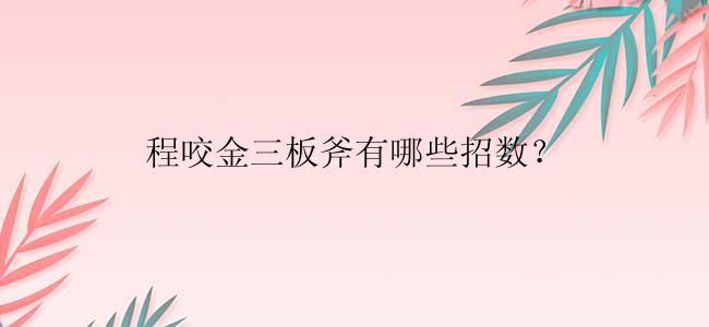 程咬金三板斧有哪些招数？