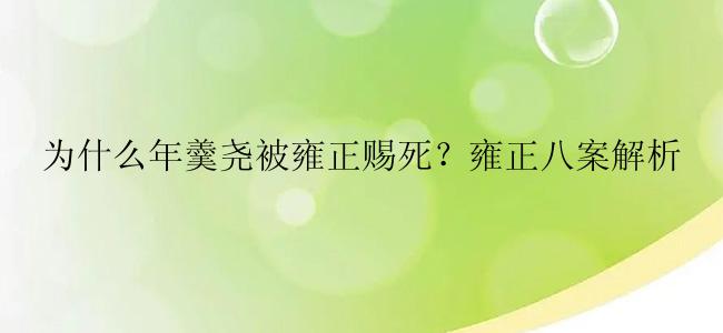 为什么年羹尧被雍正赐死？雍正八案解析