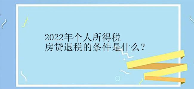 2022年个人所得税房贷退税的条件是什么？