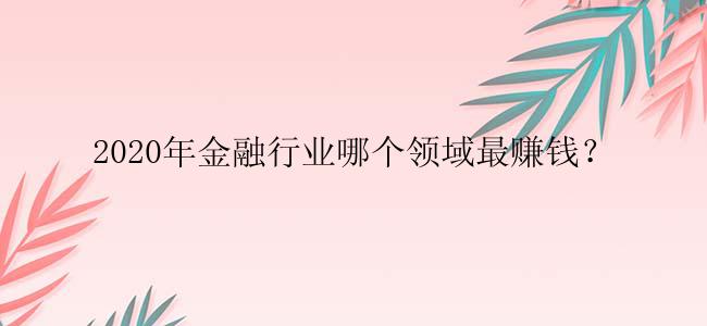 2020年金融行业哪个领域最赚钱？