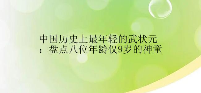 中国历史上最年轻的武状元：盘点八位年龄仅9岁的神童